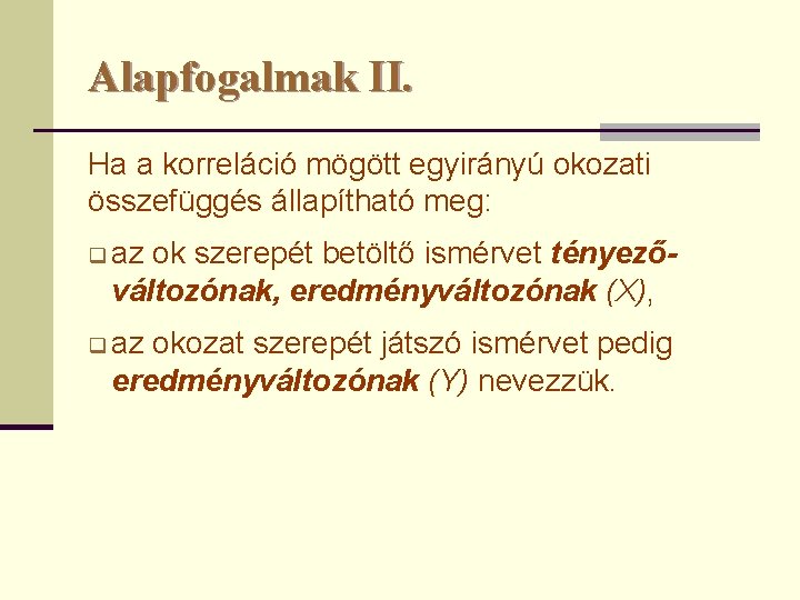 Alapfogalmak II. Ha a korreláció mögött egyirányú okozati összefüggés állapítható meg: q az ok