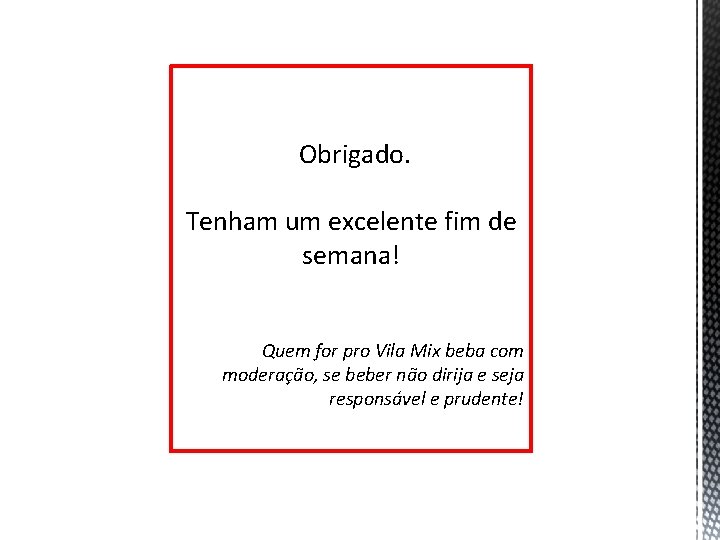 Obrigado. Tenham um excelente fim de semana! Quem for pro Vila Mix beba com