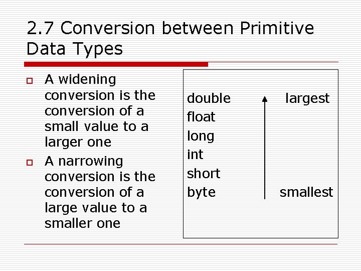 2. 7 Conversion between Primitive Data Types o o A widening conversion is the