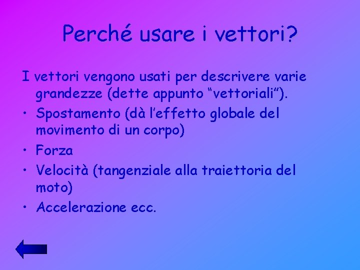 Perché usare i vettori? I vettori vengono usati per descrivere varie grandezze (dette appunto Perché usare i vettori? I vettori vengono usati per descrivere varie grandezze (dette appunto