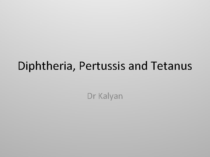 Diphtheria, Pertussis and Tetanus Dr Kalyan 