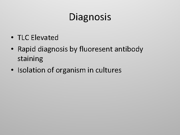 Diagnosis • TLC Elevated • Rapid diagnosis by fluoresent antibody staining • Isolation of