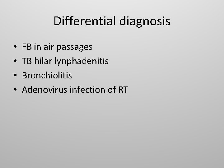 Differential diagnosis • • FB in air passages TB hilar lynphadenitis Bronchiolitis Adenovirus infection