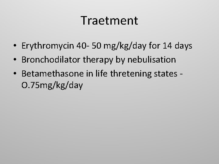 Traetment • Erythromycin 40 - 50 mg/kg/day for 14 days • Bronchodilator therapy by