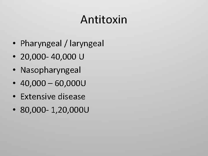 Antitoxin • • • Pharyngeal / laryngeal 20, 000 - 40, 000 U Nasopharyngeal