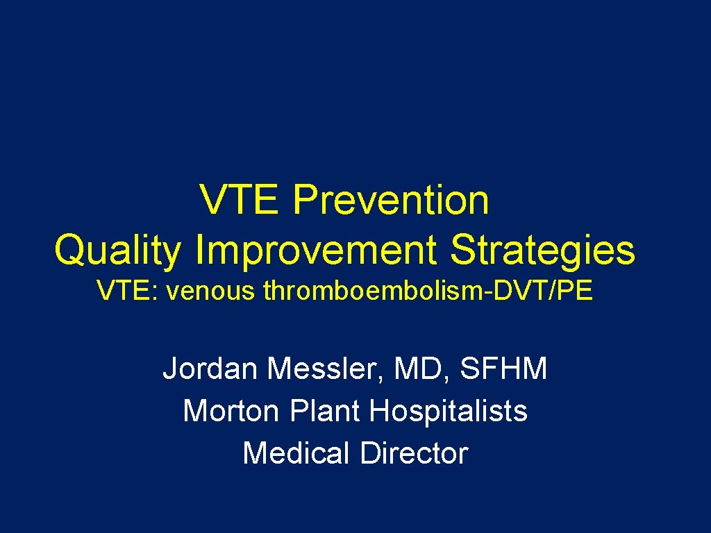 VTE Prevention Quality Improvement Strategies VTE: venous thromboembolism-DVT/PE Jordan Messler, MD, SFHM Morton Plant