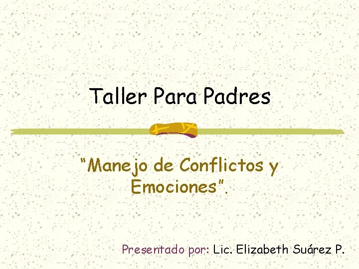 Taller Para Padres “Manejo de Conflictos y Emociones”. Presentado por: Lic. Elizabeth Suárez P.