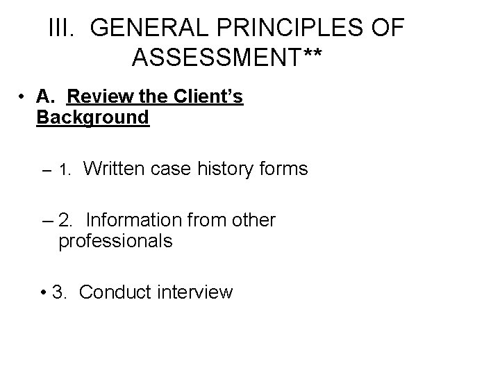 III. GENERAL PRINCIPLES OF ASSESSMENT** • A. Review the Client’s Background – 1. Written