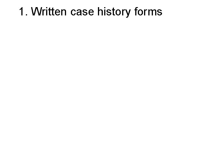 1. Written case history forms 