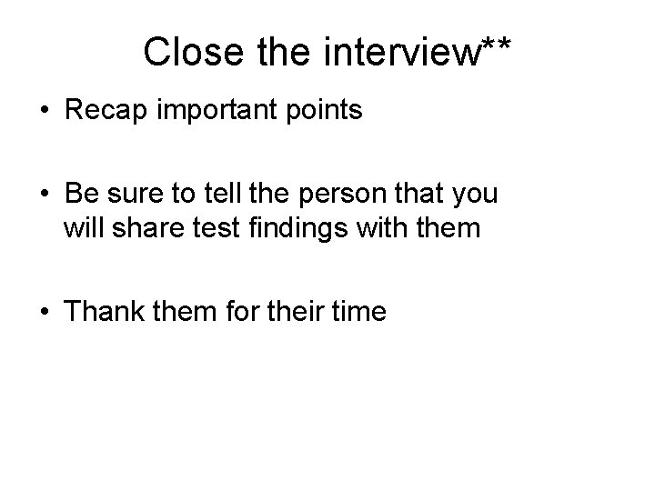 Close the interview** • Recap important points • Be sure to tell the person