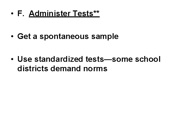  • F. Administer Tests** • Get a spontaneous sample • Use standardized tests—some