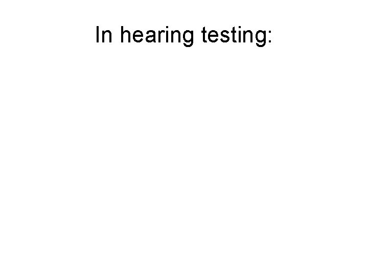 In hearing testing: 