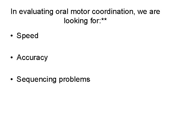 In evaluating oral motor coordination, we are looking for: ** • Speed • Accuracy