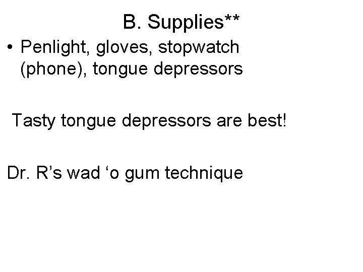 B. Supplies** • Penlight, gloves, stopwatch (phone), tongue depressors Tasty tongue depressors are best!