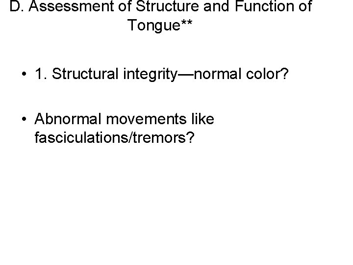 D. Assessment of Structure and Function of Tongue** • 1. Structural integrity—normal color? •