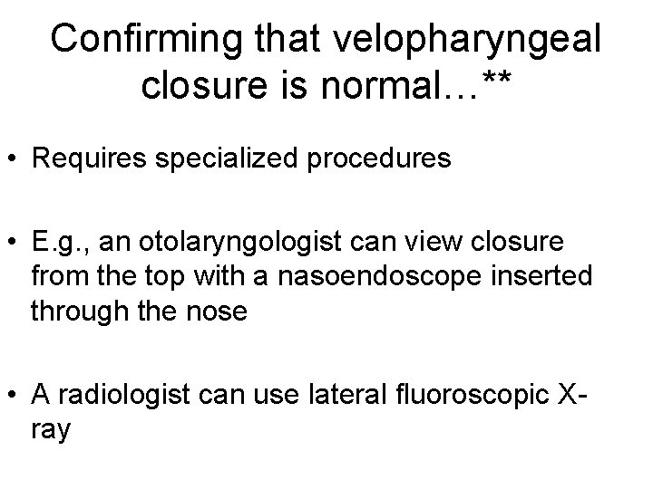 Confirming that velopharyngeal closure is normal…** • Requires specialized procedures • E. g. ,