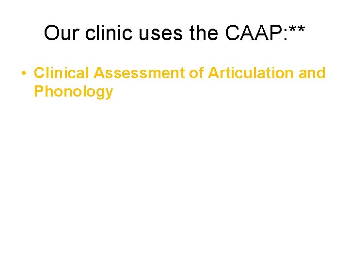 Our clinic uses the CAAP: ** • Clinical Assessment of Articulation and Phonology 