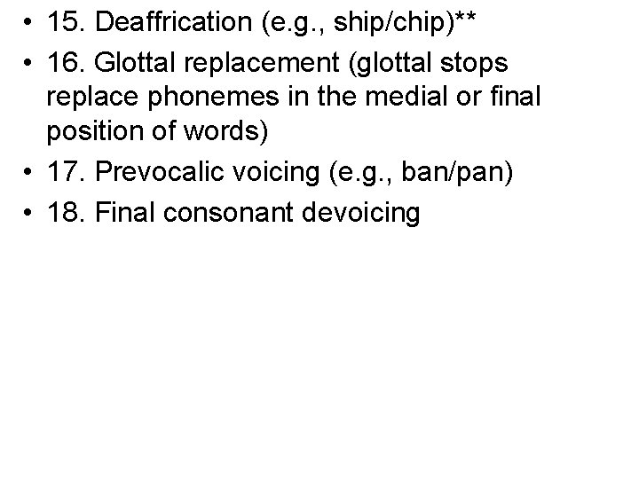  • 15. Deaffrication (e. g. , ship/chip)** • 16. Glottal replacement (glottal stops
