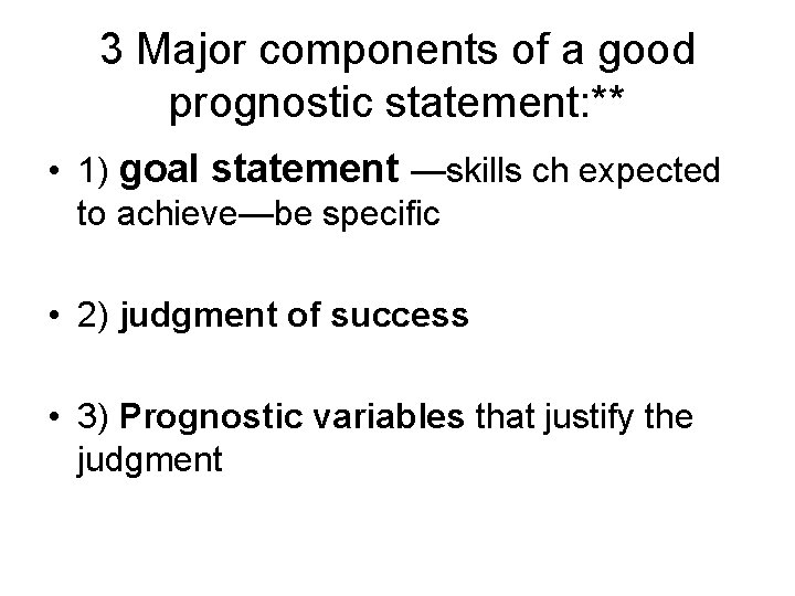 3 Major components of a good prognostic statement: ** • 1) goal statement —skills