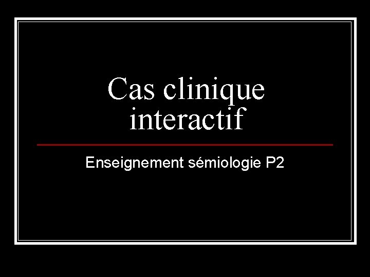 Cas clinique interactif Enseignement sémiologie P 2 