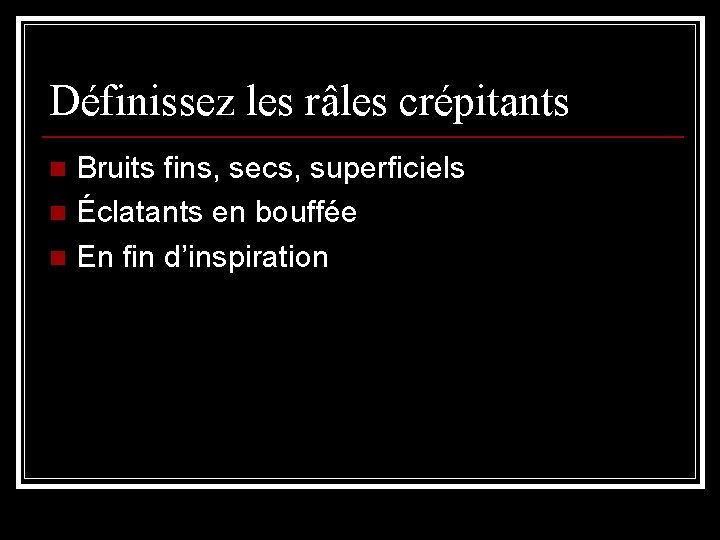 Définissez les râles crépitants Bruits fins, secs, superficiels n Éclatants en bouffée n En