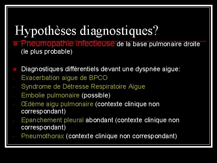 Hypothèses diagnostiques? n Pneumopathie infectieuse de la base pulmonaire droite (le plus probable) n