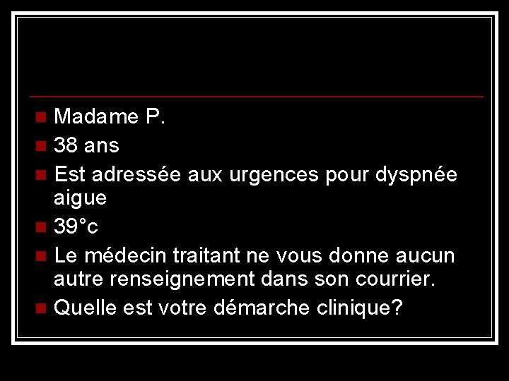 Madame P. n 38 ans n Est adressée aux urgences pour dyspnée aigue n