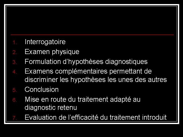 1. 2. 3. 4. 5. 6. 7. Interrogatoire Examen physique Formulation d’hypothèses diagnostiques Examens