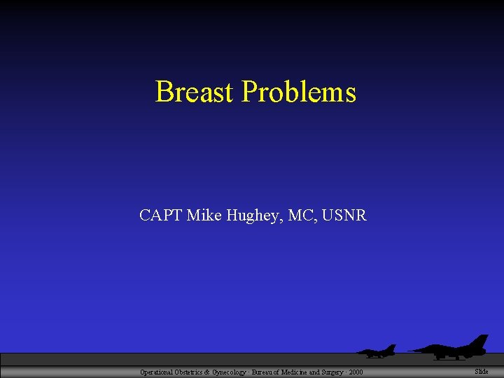 Breast Problems CAPT Mike Hughey, MC, USNR Operational Obstetrics & Gynecology · Bureau of