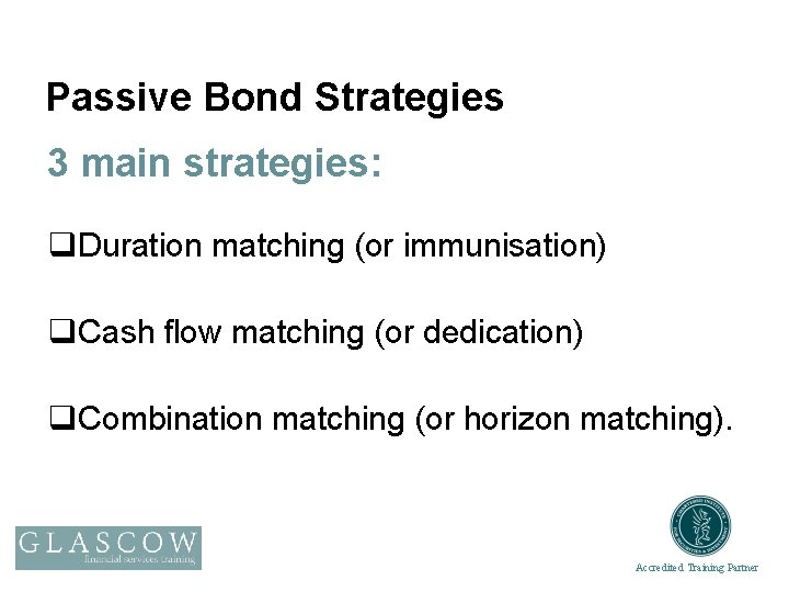Passive Bond Strategies 3 main strategies: q. Duration matching (or immunisation) q. Cash flow
