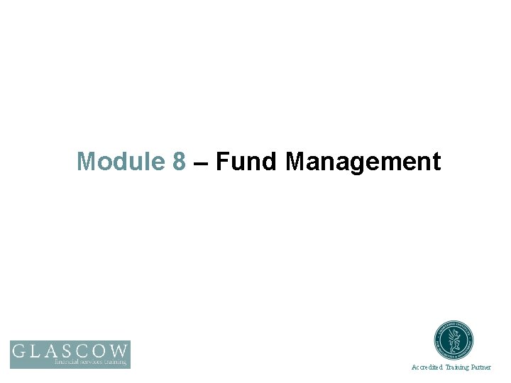 Module 8 – Fund Management Accredited Training Partner 