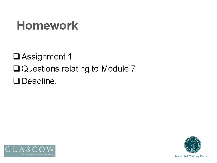 Homework q Assignment 1 q Questions relating to Module 7 q Deadline. Accredited Training