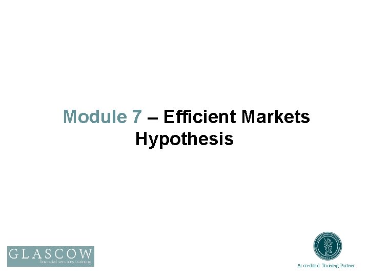 Module 7 – Efficient Markets Hypothesis Accredited Training Partner 