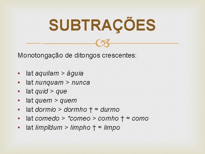 SUBTRAÇÕES Monotongação de ditongos crescentes: • • lat aquilam > águia lat nunquam >