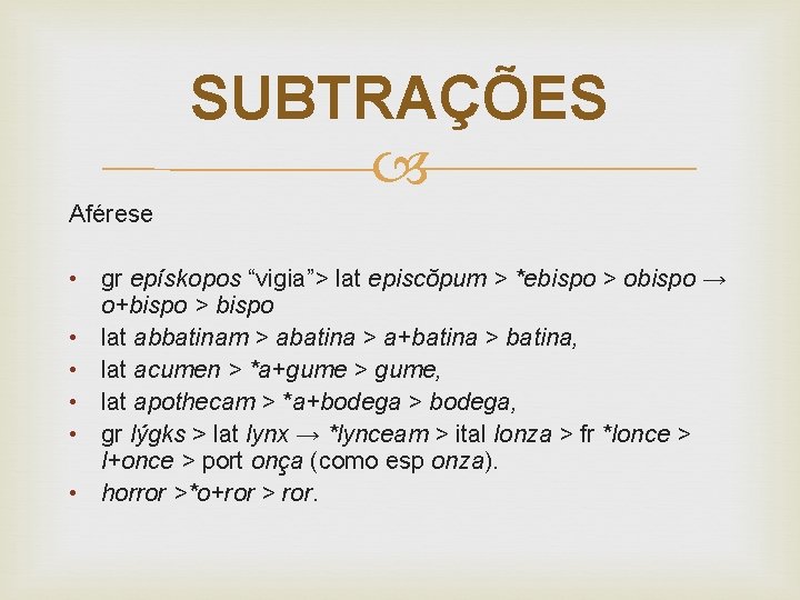 SUBTRAÇÕES Aférese • gr epískopos “vigia”> lat episcŏpum > *ebispo > obispo → o+bispo