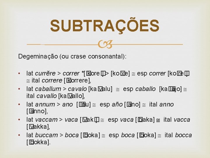 SUBTRAÇÕES Degeminação (ou crase consonantal): • lat currĕre > correr *[� kore� ] >