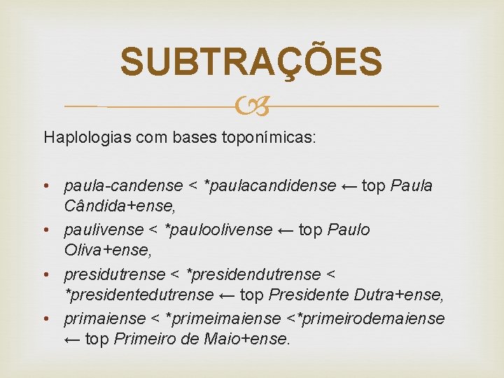 SUBTRAÇÕES Haplologias com bases toponímicas: • paula-candense < *paulacandidense ← top Paula Cândida+ense, •