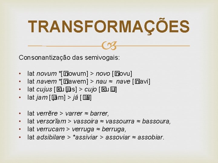 TRANSFORMAÇÕES Consonantização das semivogais: • • lat novum *[� nowum] > novo [� novu]