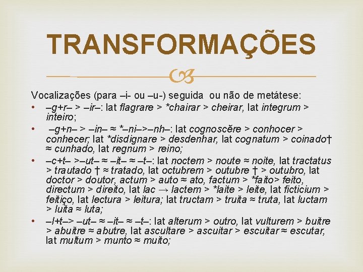 TRANSFORMAÇÕES Vocalizações (para –i- ou –u-) seguida ou não de metátese: • –g+r– >