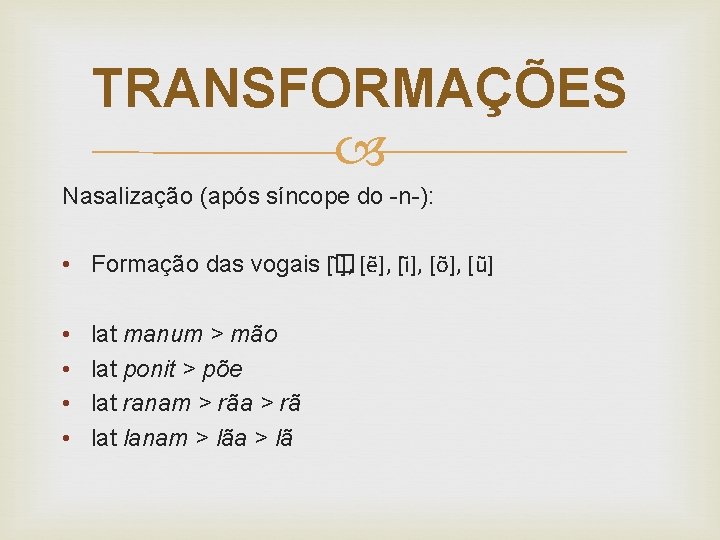 TRANSFORMAÇÕES Nasalização (após síncope do -n-): • Formação das vogais [� ], [e ],