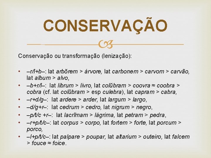 CONSERVAÇÃO Conservação ou transformação (lenização): • • –r/l+b–: lat arbŏrem > árvore, lat carbonem