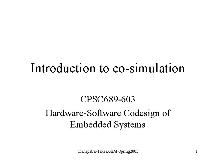 Introduction to co-simulation CPSC 689 -603 Hardware-Software Codesign of Embedded Systems Mahapatra-Texas. A&M-Spring 2003