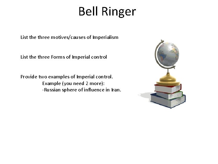 Bell Ringer List the three motives/causes of Imperialism List the three Forms of Imperial