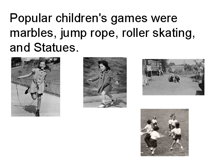 Popular children's games were marbles, jump rope, roller skating, and Statues. Popular children's games were marbles, jump rope, roller skating, and Statues.