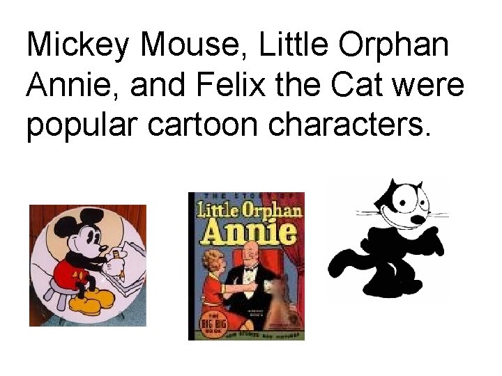 Mickey Mouse, Little Orphan Annie, and Felix the Cat were popular cartoon characters. Mickey Mouse, Little Orphan Annie, and Felix the Cat were popular cartoon characters.