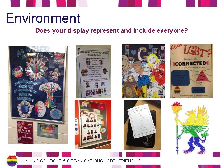 Environment Does your display represent and include everyone? MAKING SCHOOLS & ORGANISATIONS LGBT+FRIENDLY 