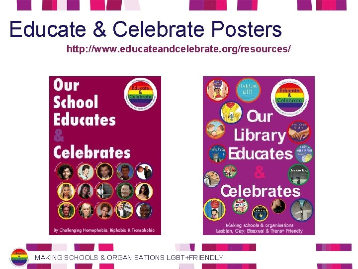 Educate & Celebrate Posters http: //www. educateandcelebrate. org/resources/ MAKING SCHOOLS & ORGANISATIONS LGBT+FRIENDLY 