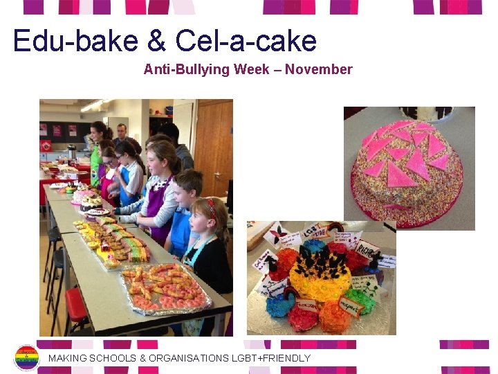 Edu-bake & Cel-a-cake Anti-Bullying Week – November MAKING SCHOOLS & ORGANISATIONS LGBT+FRIENDLY 