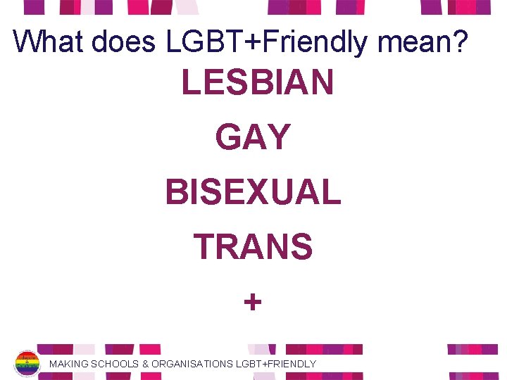 What does LGBT+Friendly mean? LESBIAN GAY BISEXUAL TRANS + MAKING SCHOOLS & ORGANISATIONS LGBT+FRIENDLY