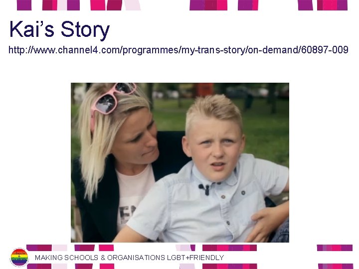 Kai’s Story http: //www. channel 4. com/programmes/my-trans-story/on-demand/60897 -009 MAKING SCHOOLS & ORGANISATIONS LGBT+FRIENDLY 